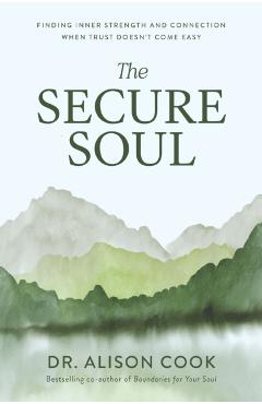 Coperta cărții 'The Secure Soul: Finding Inner Strength and Connection When Trust Doesn't Come Easy - Alison Cook'