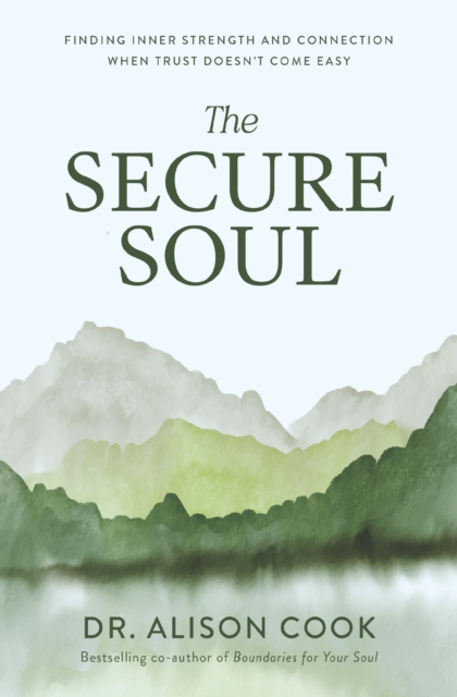Coperta cărții 'The Secure Soul: Finding Inner Strength and Connection When Trust Doesn't Come Easy - Alison Cook'