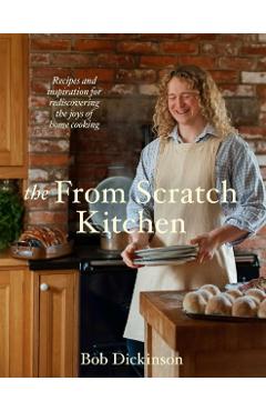 Coperta cărții 'The from Scratch Kitchen: Nostalgic Recipes to Rediscover the Joy of Home Cooking - Bob Dickinson'