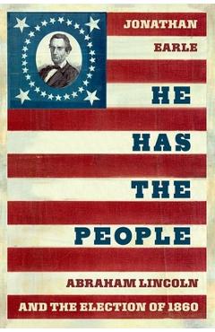 Coperta cărții 'He Has the People: Abraham Lincoln and the Election of 1860 - Jonathan Earle'
