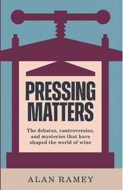 Coperta cărții 'Pressing Matters: The Debates, Controversies and Mysteries That Have Shaped the World of Wine - Alan Ramey'