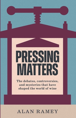 Coperta cărții 'Pressing Matters: The Debates, Controversies and Mysteries That Have Shaped the World of Wine - Alan Ramey'