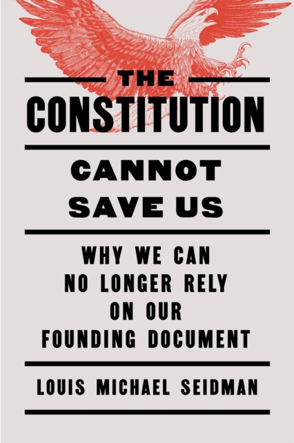 Coperta cărții 'The Constitution Cannot Save Us: Why We Can No Longer Rely on Our Founding Document - Louis Michael Seidman'