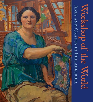 Coperta cărții 'Workshop of the World: Arts and Crafts in Philadelphia - David L. Barquist'