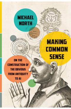 Coperta cărții 'Making Common Sense: On the Construction of the Obvious from Antiquity to AI - Michael North'