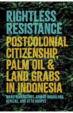 Coperta cărții 'Rightless Resistance: Postcolonial Citizenship, Palm Oil, and Land Grabs in Indonesia - Ward Berenschot'