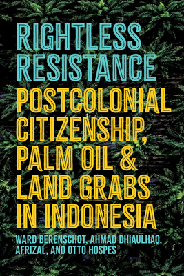 Coperta cărții 'Rightless Resistance: Postcolonial Citizenship, Palm Oil, and Land Grabs in Indonesia - Ward Berenschot'