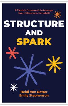 Coperta cărții 'Structure and Spark: A Flexible Framework to Manage Every Classroom Curveball - Heidi Van Natter'