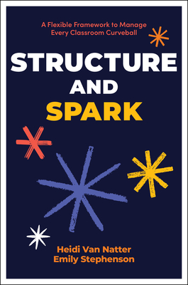 Coperta cărții 'Structure and Spark: A Flexible Framework to Manage Every Classroom Curveball - Heidi Van Natter'