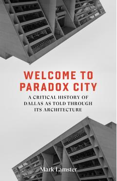 Coperta cărții 'Welcome to Paradox City: A Critical History of Dallas as Told Through Its Architecture - Mark Lamster'