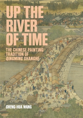 Coperta cărții 'Up the River of Time: The Chinese Painting Tradition of Qingming Shanghe - Cheng-hua Wang'