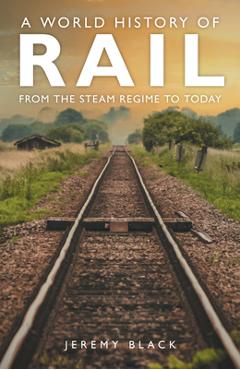 Coperta cărții 'A World History of Rail: From the Steam Regime to Today - Jeremy Black'