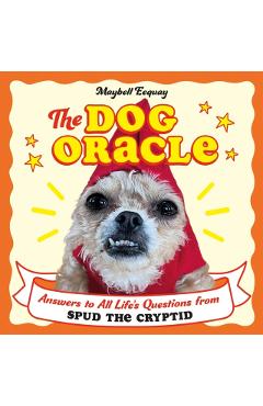 The Dog Oracle: Answers to All Life's Questions from Spud the Cryptid - Maybell Eequay