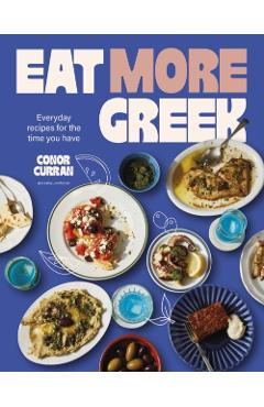 Eat More Greek: Approachable, Affordable and Achievable Recipes to Make at Home - Conor Curran