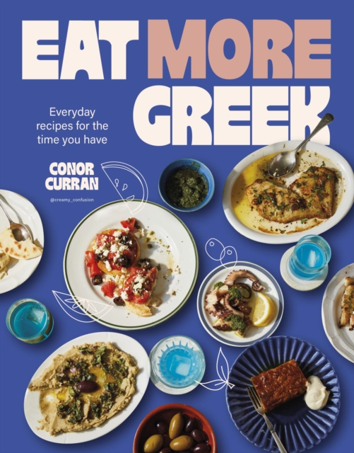 Coperta cărții 'Eat More Greek: Approachable, Affordable and Achievable Recipes to Make at Home - Conor Curran'
