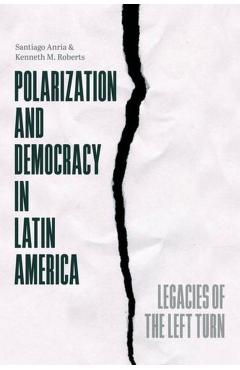 Polarization and Democracy in Latin America: Legacies of the Left Turn - Santiago Anria