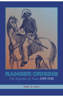 Ranger Origins: The Republic of Texas 1836-1845 - Paul D. Lack