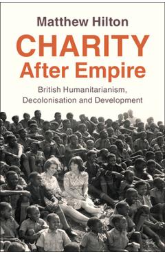 Coperta cărții 'Charity After Empire: British Humanitarianism, Decolonisation and Development - Matthew Hilton'