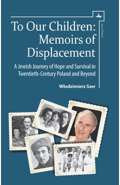 Coperta cărții 'To Our Children: Memoirs of Displacement. a Jewish Journey of Hope and Survival in Twentieth-Century Poland and Beyond'