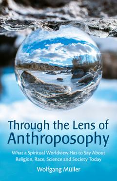 Coperta cărții 'Through the Lens of Anthroposophy: What a Spiritual Worldview Has to Say about Religion, Race, Science and Society'