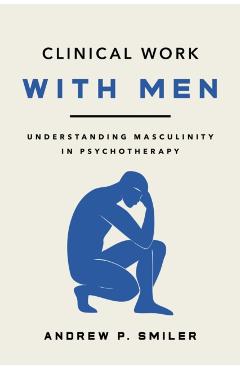Coperta cărții 'Clinical Work with Men: Understanding Masculinity in Psychotherapy - Andrew P. Smiler'