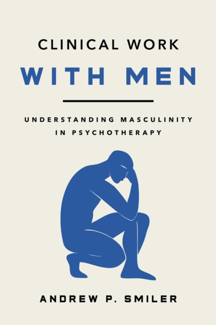 Coperta cărții 'Clinical Work with Men: Understanding Masculinity in Psychotherapy - Andrew P. Smiler'