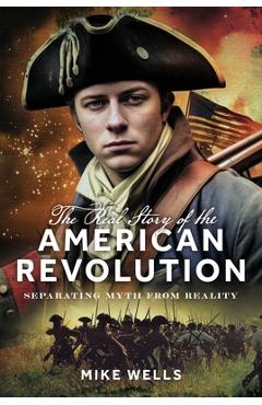 Coperta cărții 'The Real Story of the American Revolution: Separating Myth from Reality - Mike Wells'