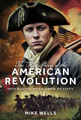 Coperta cărții 'The Real Story of the American Revolution: Separating Myth from Reality - Mike Wells'