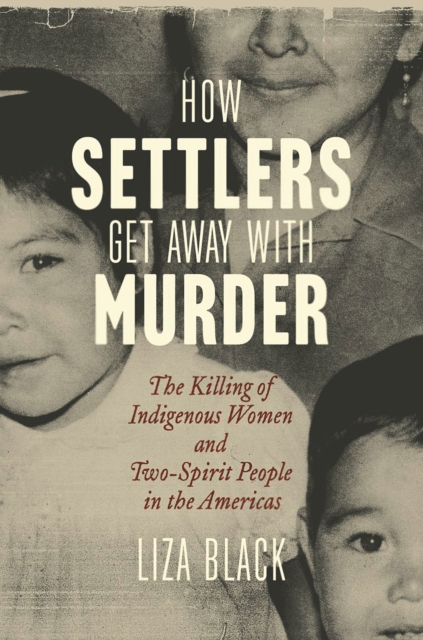 Coperta cărții 'How Settlers Get Away with Murder: The Killing of Indigenous Women and Two-Spirit People in the Americas - Liza Black'