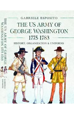 Coperta cărții 'The Army of George Washington, 1775-1783: History, Organization and Uniforms - Gabriele Esposito'