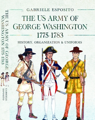 Coperta cărții 'The Army of George Washington, 1775-1783: History, Organization and Uniforms - Gabriele Esposito'