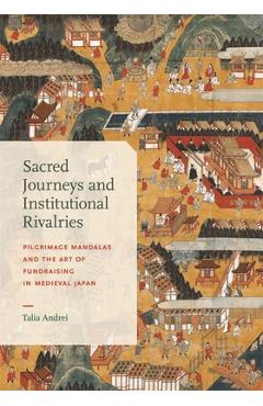 Coperta cărții 'Sacred Journeys and Institutional Rivalries: Pilgrimage Mandalas and the Art of Fundraising in Medieval Japan - Talia'