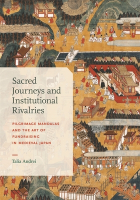 Coperta cărții 'Sacred Journeys and Institutional Rivalries: Pilgrimage Mandalas and the Art of Fundraising in Medieval Japan - Talia'
