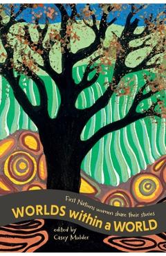 Coperta cărții 'Worlds Within a World: First Nations women share their stories - Casey Mulder'