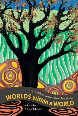 Coperta cărții 'Worlds Within a World: First Nations women share their stories - Casey Mulder'