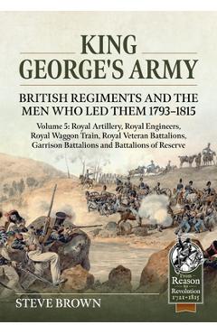 Coperta cărții 'King George's Army: British Regiments and the Men Who Led Them 1793-1815 Volume 5: Royal Artillery; Royal Engineers;'