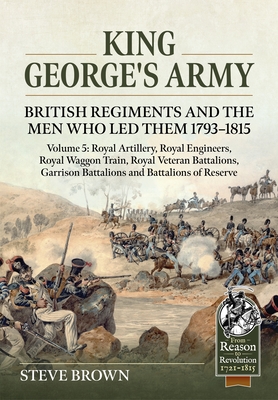 Coperta cărții 'King George's Army: British Regiments and the Men Who Led Them 1793-1815 Volume 5: Royal Artillery; Royal Engineers;'