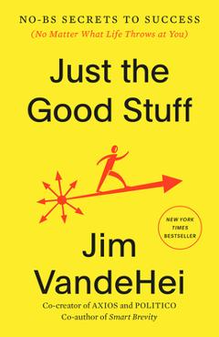 Coperta cărții 'Just the Good Stuff: No-Bs Secrets to Success (No Matter What Life Throws at You) - Jim Vandehei'
