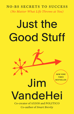 Coperta cărții 'Just the Good Stuff: No-Bs Secrets to Success (No Matter What Life Throws at You) - Jim Vandehei'
