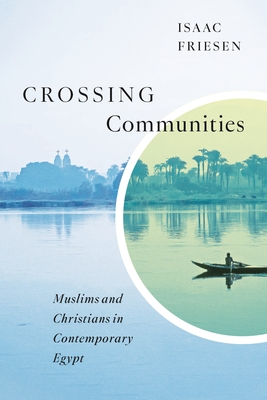 Coperta cărții 'Crossing Communities: Muslims and Christians in Contemporary Egypt - Isaac Friesen'