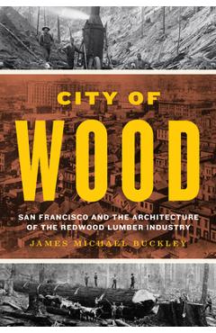 Coperta cărții 'City of Wood: San Francisco and the Architecture of the Redwood Lumber Industry - James Michael Buckley'