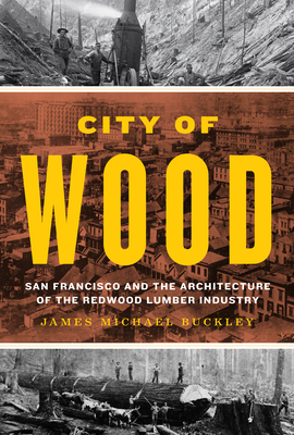 Coperta cărții 'City of Wood: San Francisco and the Architecture of the Redwood Lumber Industry - James Michael Buckley'