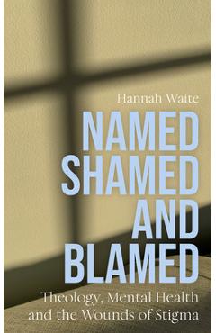 Coperta cărții 'Named, Shamed and Blamed: Theology, Mental Health and the Wounds of Stigma - Hannah Waite'