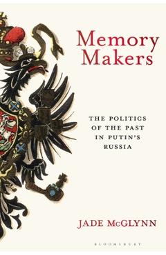 Coperta cărții 'Memory Makers: The Politics of the Past in Putin's Russia - Jade Mcglynn'