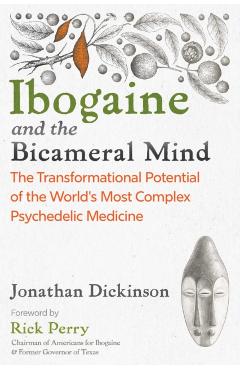 Ibogaine and the Bicameral Mind: The Transformational Potential of the World's Most Complex Psychedelic Medicine - Jonathan Dickinson