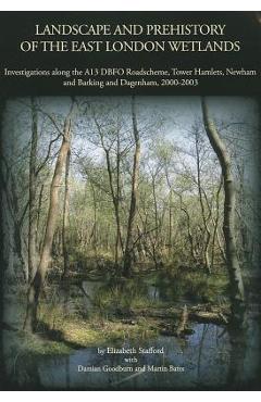 Coperta cărții 'Landscape and Prehistory of the East London Wetlands: Investigations Along the A13 DBFO Roadscheme, Tower Hamlets,'