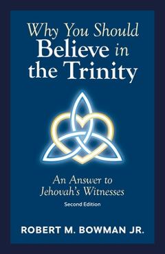 Coperta cărții 'Why You Should Believe in the Trinity: An Answer to Jehovah's Witnesses - Robert M. Bowman'