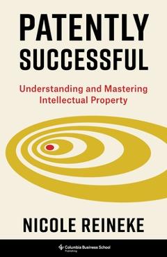Coperta cărții 'Patently Successful: Understanding and Mastering Intellectual Property - Nicole Reineke'