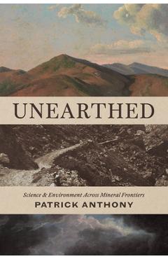 Coperta cărții 'Unearthed: Science and Environment Across Mineral Frontiers - Patrick Anthony'