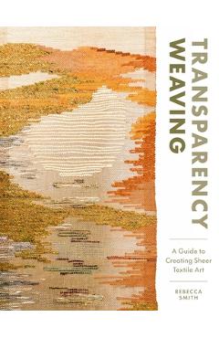 Coperta cărții 'Transparency Weaving: A Guide to Creating Sheer Textile Art with 6 Projects - Rebecca Smith'